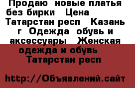 Продаю  новые платья без бирки › Цена ­ 1 000 - Татарстан респ., Казань г. Одежда, обувь и аксессуары » Женская одежда и обувь   . Татарстан респ.